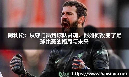 阿利松：从守门员到球队灵魂，他如何改变了足球比赛的格局与未来