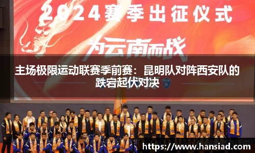 主场极限运动联赛季前赛：昆明队对阵西安队的跌宕起伏对决