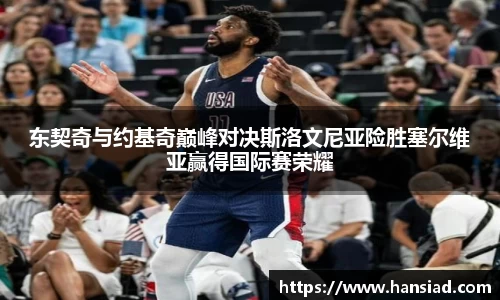 东契奇与约基奇巅峰对决斯洛文尼亚险胜塞尔维亚赢得国际赛荣耀