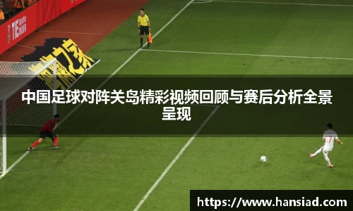 中国足球对阵关岛精彩视频回顾与赛后分析全景呈现