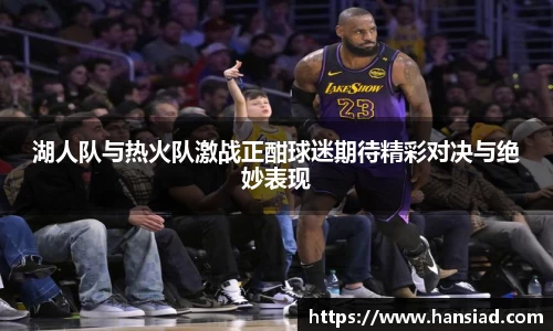 湖人队与热火队激战正酣球迷期待精彩对决与绝妙表现